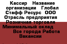 Кассир › Название организации ­ Глобал Стафф Ресурс, ООО › Отрасль предприятия ­ Розничная торговля › Минимальный оклад ­ 22 500 - Все города Работа » Вакансии   